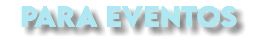 PARA EVENTOS